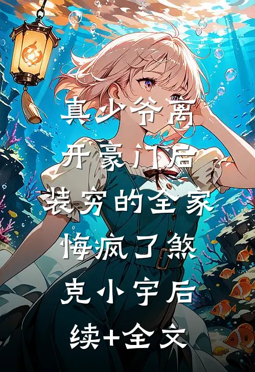 真少爷离开豪门后，装穷的全家悔疯了煞克小宇后续+全文