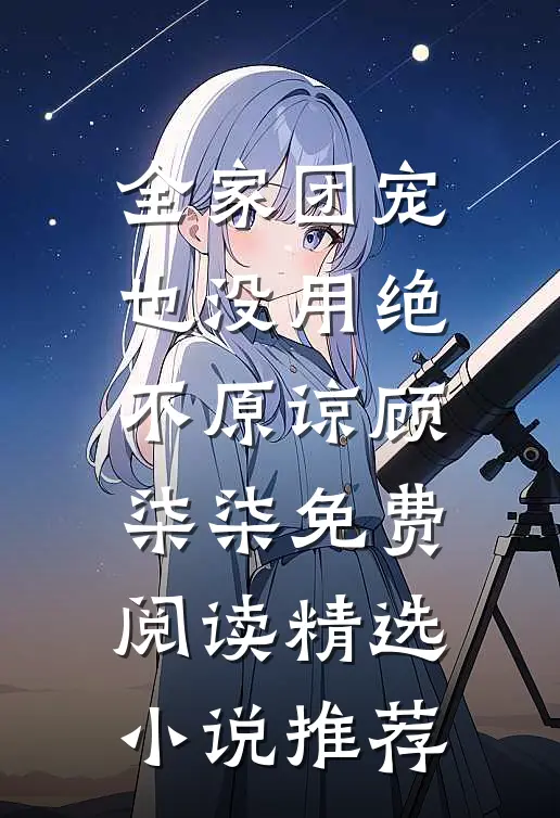 全家团宠也没用绝不原谅顾柒柒免费阅读精选小说推荐