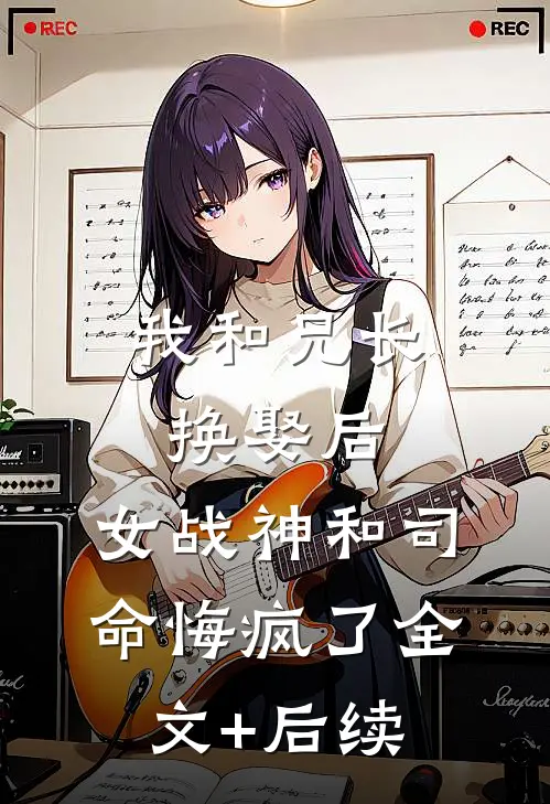 我和兄长换娶后，女战神和司命悔疯了全文+后续