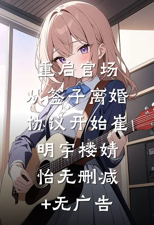 重启官场：从签子离婚协议开始崔明宇楼婧怡无删减+无广告