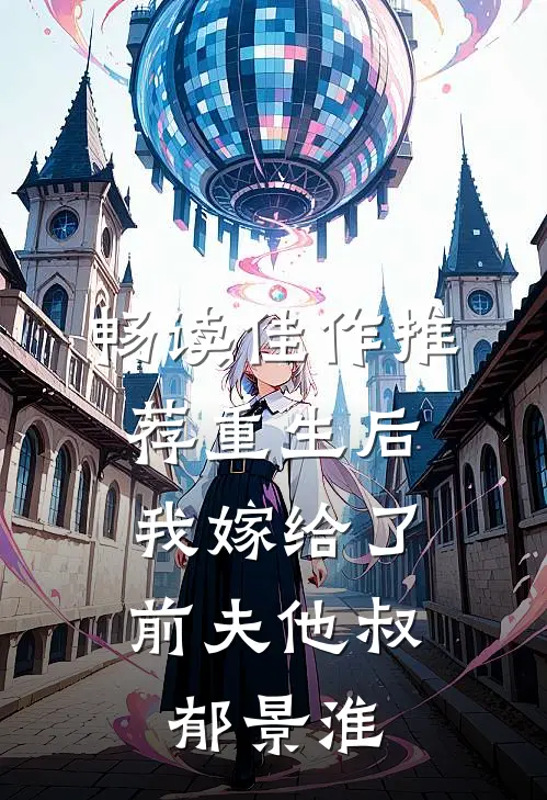 畅读佳作推荐重生后,我嫁给了前夫他叔郁景淮