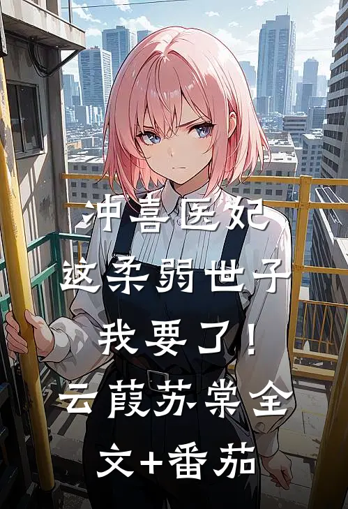 冲喜医妃：这柔弱世子我要了！云葭苏棠全文+番茄