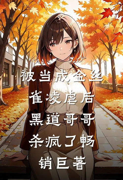 被当成金丝雀凌虐后，黑道哥哥杀疯了畅销巨著