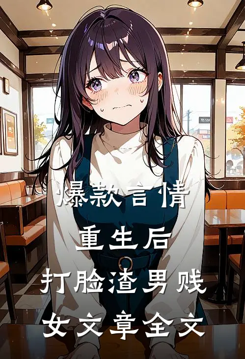 爆款言情重生后，打脸渣男贱女文章全文