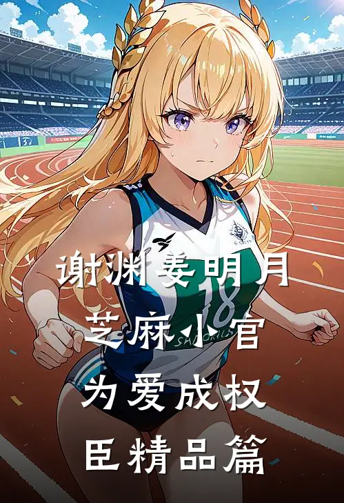 谢渊姜明月芝麻小官为爱成权臣精品篇