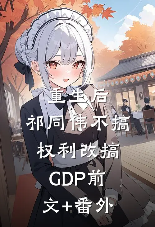 重生后，祁同伟不搞权利改搞GDP前文+番外