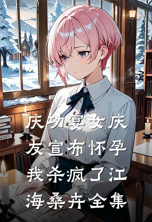 庆功宴女庆友宣布怀孕，我杀疯了江海桑卉 全集