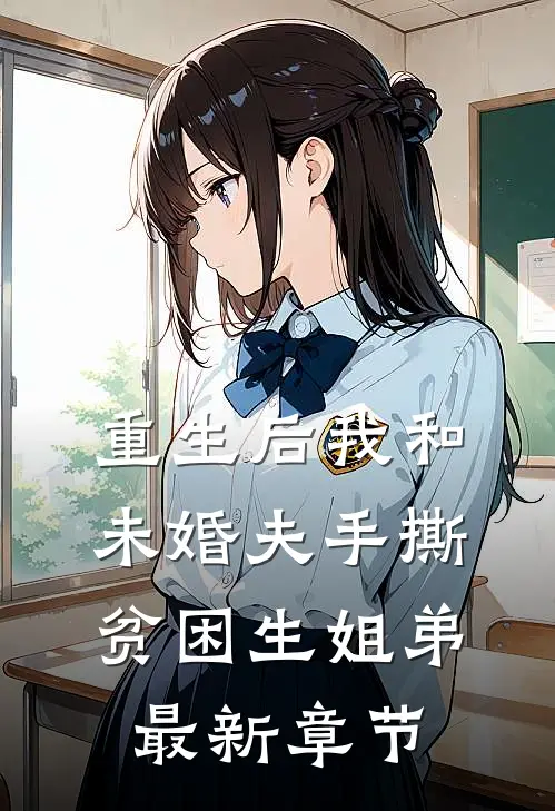 重生后我和未婚夫手撕贫困生姐弟最新章节