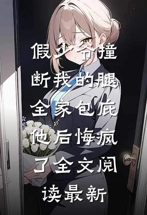 假少爷撞断我的腿，全家包庇他后悔疯了全文阅读最新