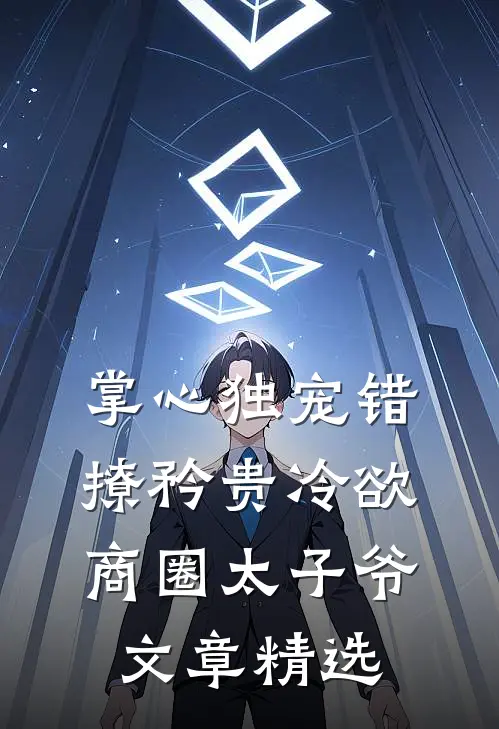 掌心独宠错撩矜贵冷欲商圈太子爷文章精选