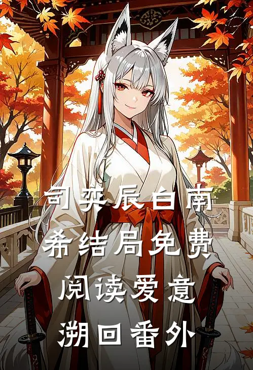 司奕辰白南希结局免费阅读爱意溯回番外