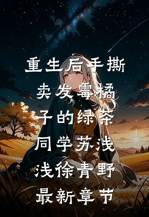 重生后手撕卖发霉橘子的绿茶同学苏浅浅徐青野最新章节
