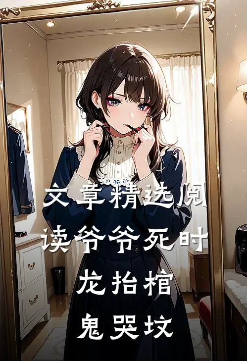 文章精选阅读爷爷死时，龙抬棺，鬼哭坟