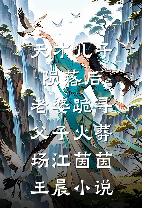 天才儿子陨落后，老婆跪寻父子火葬场江茵茵王晨小说