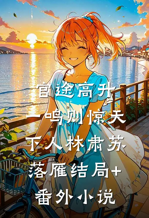 官途高升，一鸣则惊天下人林肃苏落雁结局+番外小说