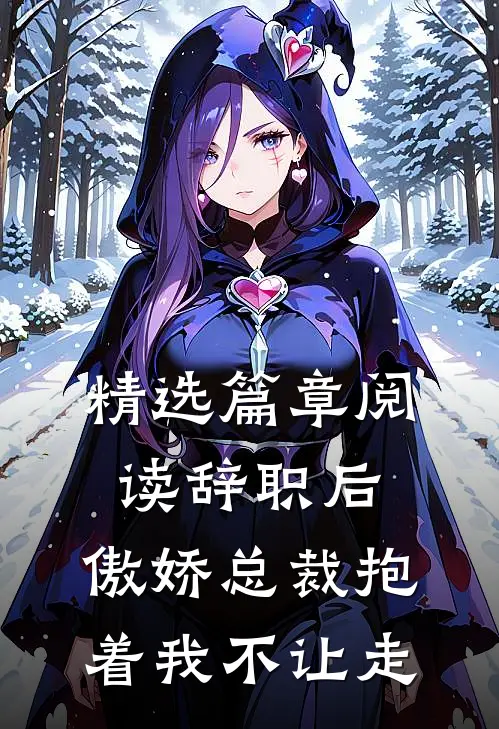 精选篇章阅读辞职后，傲娇总裁抱着我不让走