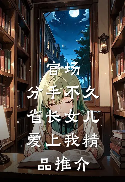 官场：分手不久，省长女儿爱上我精品推介