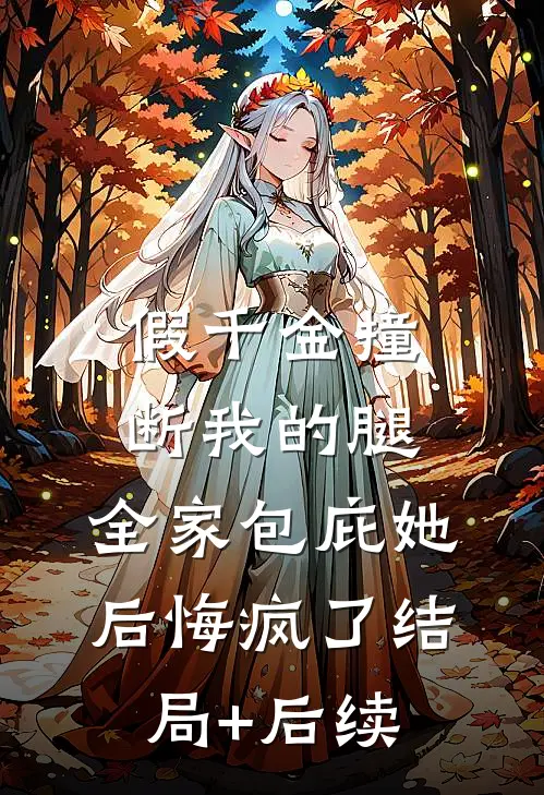 假千金撞断我的腿，全家包庇她后悔疯了结局+后续