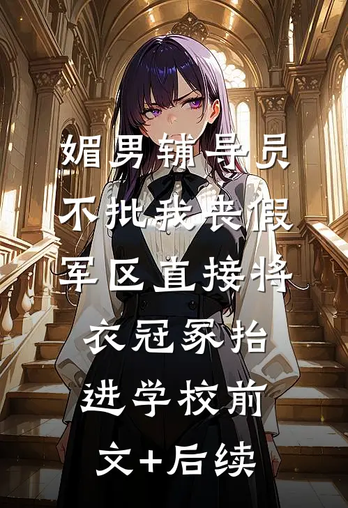 媚男辅导员不批我丧假，军区直接将衣冠冢抬进学校前文+后续