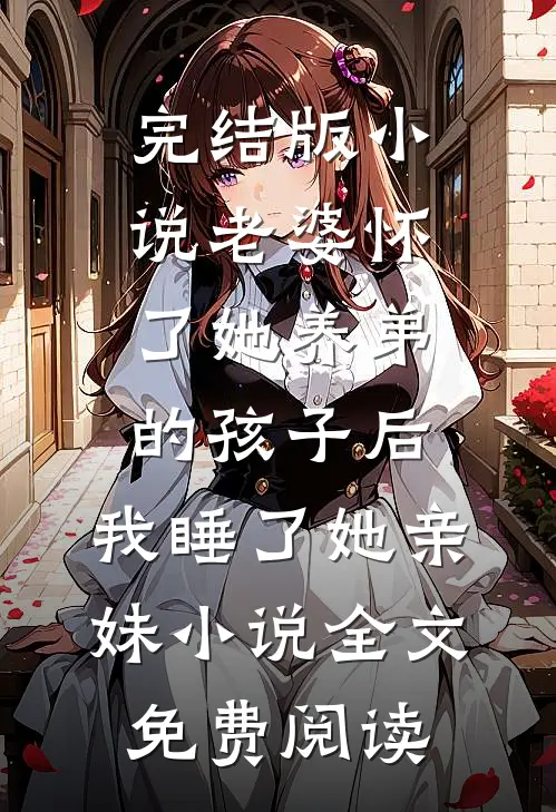完结版小说老婆怀了她养弟的孩子后，我睡了她亲妹小说全文免费阅读