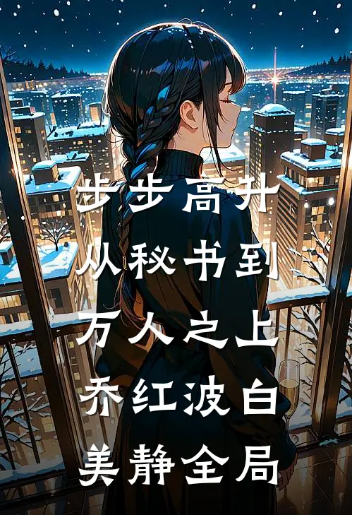 步步高升：从秘书到万人之上乔红波白美静全局