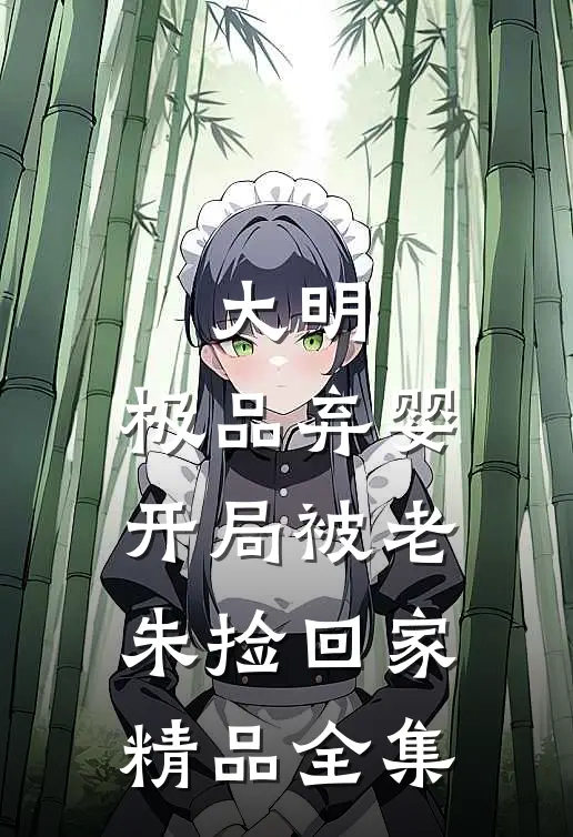 大明：极品弃婴，开局被老朱捡回家精品全集