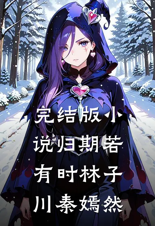 完结版小说归期若有时林子川秦嫣然