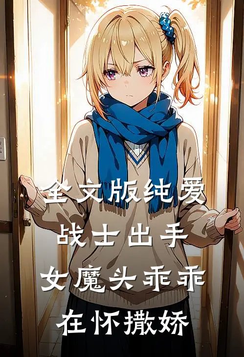 全文版纯爱战士出手：女魔头乖乖在怀撒娇