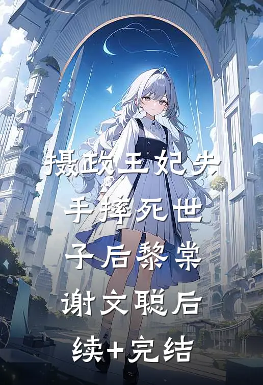 摄政王妃失手摔死世子后黎棠谢文聪后续+完结