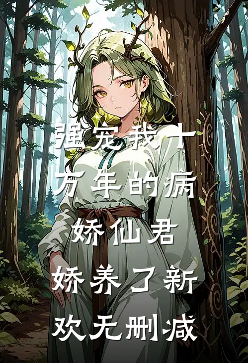 强宠我十万年的病娇仙君，娇养了新欢无删减