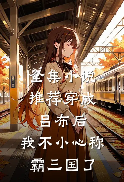 全集小说推荐穿成吕布后，我不小心称霸三国了