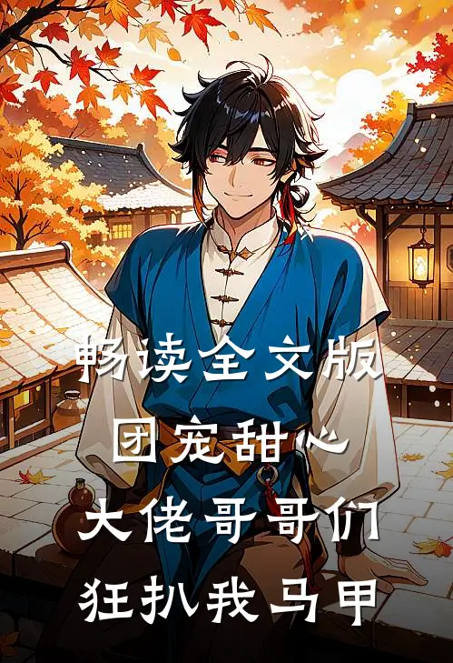 畅读全文版团宠甜心，大佬哥哥们狂扒我马甲