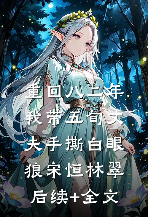 重回八二年，我带五旬丈夫手撕白眼狼宋恒林翠后续+全文