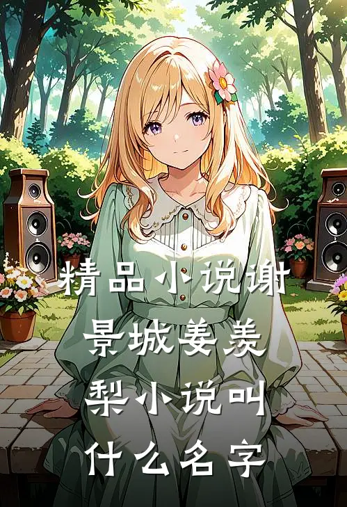 精品小说谢景城姜羡梨小说叫什么名字