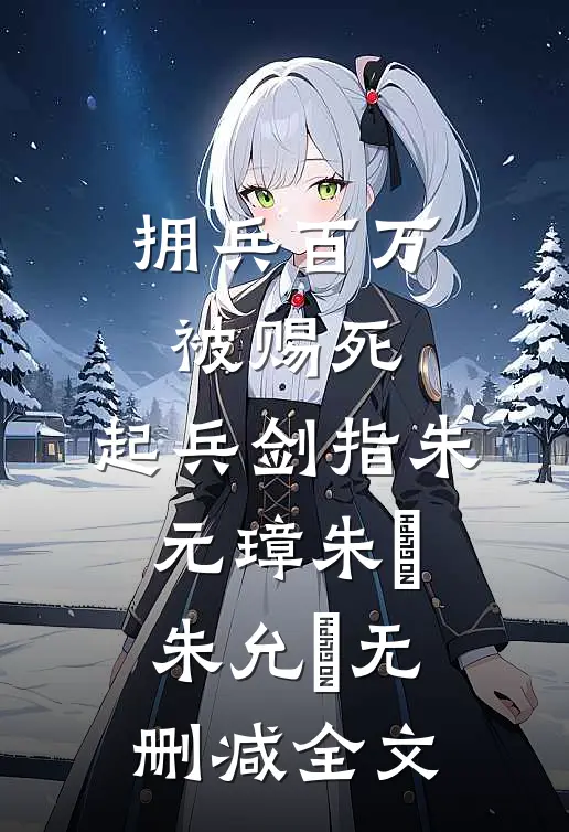 拥兵百万被赐死，起兵剑指朱元璋朱栢朱允炆无删减全文