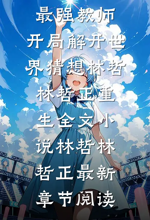 最强教师:开局解开世界猜想林哲林哲正重生全文小说林哲林哲正最新章节阅读