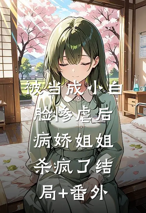 被当成小白脸惨虐后，病娇姐姐杀疯了结局+番外
