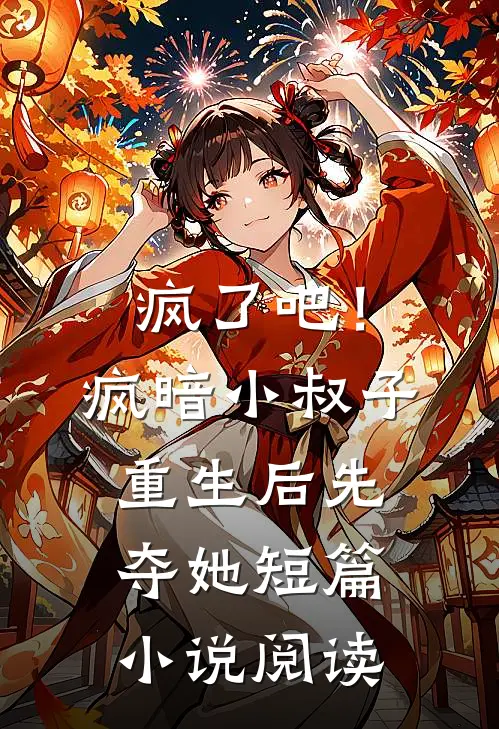 疯了吧！疯暗小叔子重生后先夺她短篇小说阅读