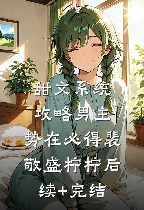 甜文系统：攻略男主，势在必得裴敬盛柠柠后续+完结