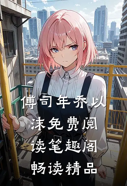 傅司年乔以沫免费阅读笔趣阁畅读精品