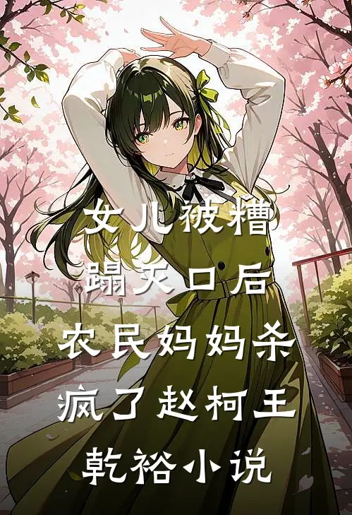 女儿被糟蹋灭口后，农民妈妈杀疯了赵柯王乾裕小说