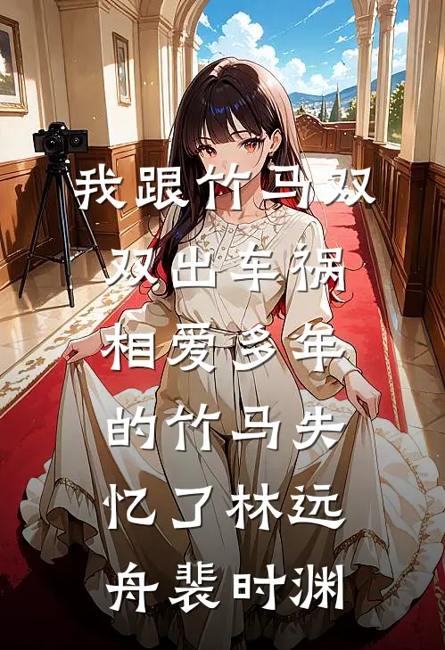 我跟竹马双双出车祸，相爱多年的竹马失忆了林远舟裴时渊