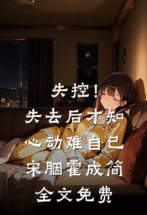 失控！失去后，才知心动难自已宋胭霍成简全文免费