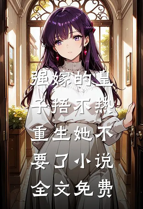 强嫁的皇子捂不热，重生她不要了小说全文免费