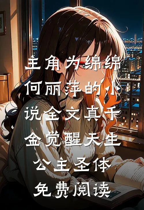 主角为绵绵何丽萍的小说全文真千金觉醒天生公主圣体免费阅读