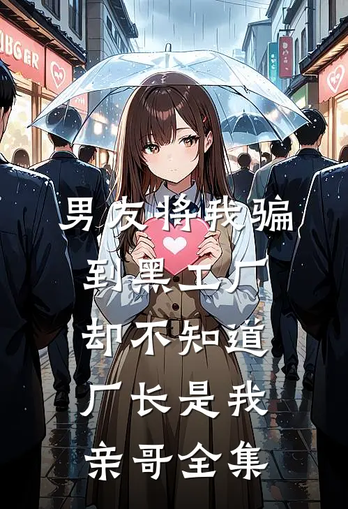 男友将我骗到黑工厂，却不知道厂长是我亲哥 全集