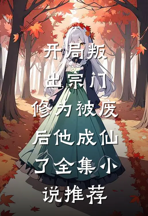 开局叛出宗门，修为被废后他成仙了全集小说推荐