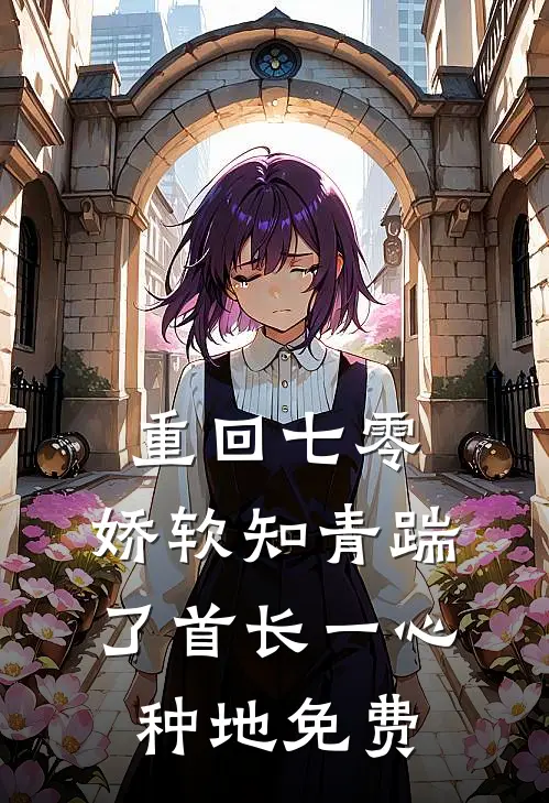 重回七零，娇软知青踹了首长一心种地免费