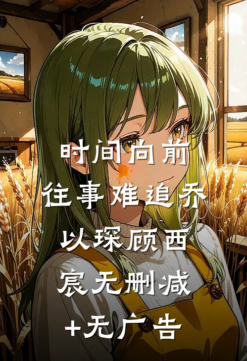 时间向前，往事难追乔以琛顾西宸无删减+无广告