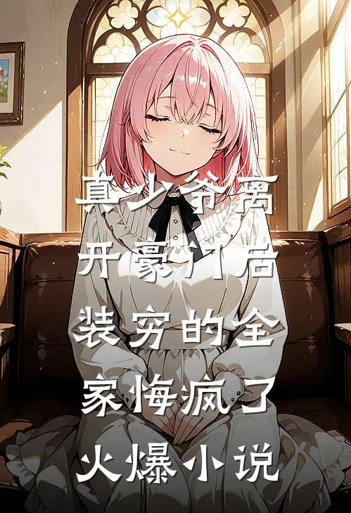 真少爷离开豪门后，装穷的全家悔疯了火爆小说